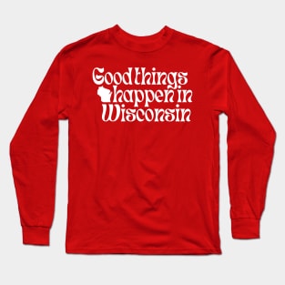 Good Things Happen In Wisconsin Long Sleeve T-Shirt